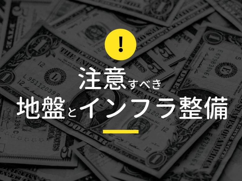注意すべきは『地盤』と『インフラ整備』
